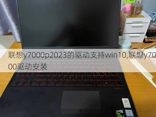 联想y7000p2023的驱动支持win10,联想y7000驱动安装