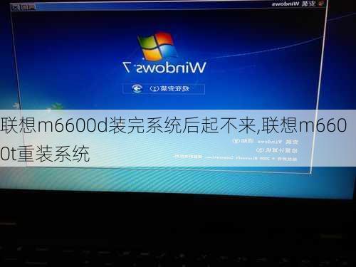 联想m6600d装完系统后起不来,联想m6600t重装系统