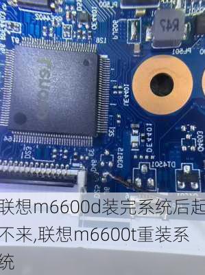 联想m6600d装完系统后起不来,联想m6600t重装系统