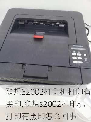 联想S2002打印机打印有黑印,联想s2002打印机打印有黑印怎么回事