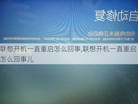 联想开机一直重启怎么回事,联想开机一直重启怎么回事儿