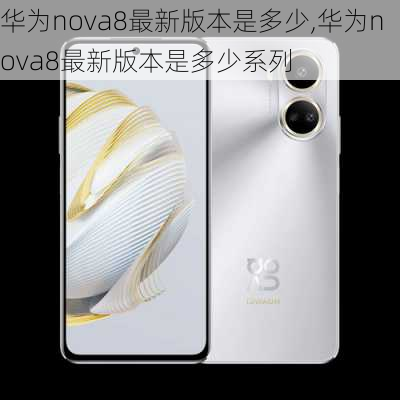 华为nova8最新版本是多少,华为nova8最新版本是多少系列