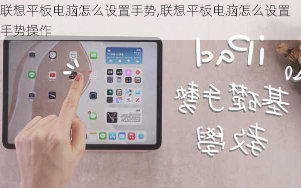 联想平板电脑怎么设置手势,联想平板电脑怎么设置手势操作