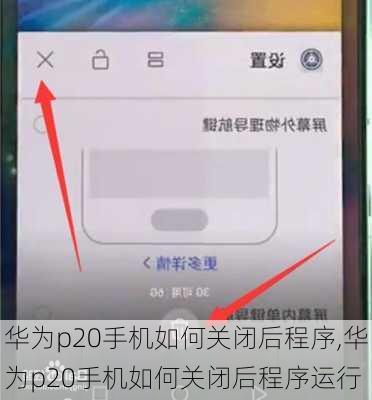 华为p20手机如何关闭后程序,华为p20手机如何关闭后程序运行