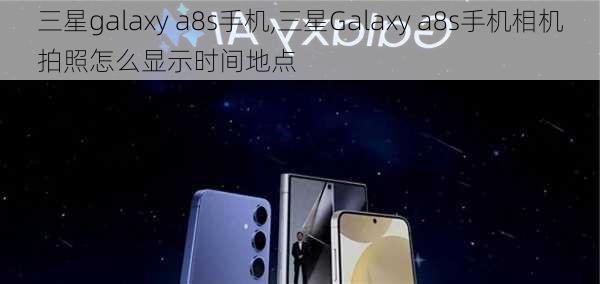 三星galaxy a8s手机,三星Galaxy a8s手机相机拍照怎么显示时间地点