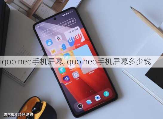 iqoo neo手机屏幕,iqoo neo手机屏幕多少钱