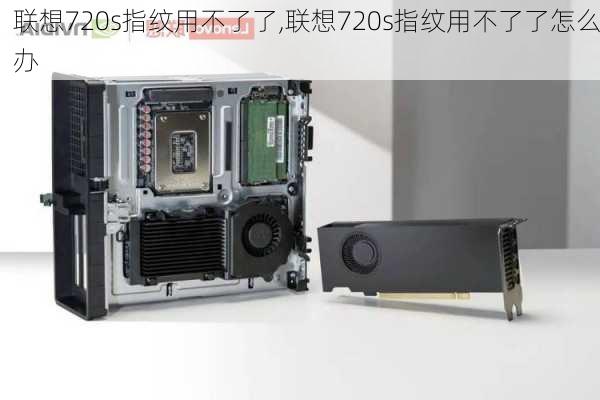 联想720s指纹用不了了,联想720s指纹用不了了怎么办