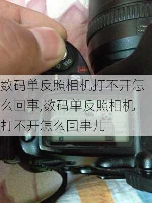 数码单反照相机打不开怎么回事,数码单反照相机打不开怎么回事儿