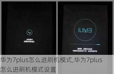 华为7plus怎么进刷机模式,华为7plus怎么进刷机模式设置