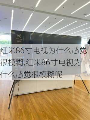 红米86寸电视为什么感觉很模糊,红米86寸电视为什么感觉很模糊呢