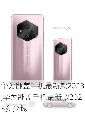 华为翻盖手机最新款2023,华为翻盖手机最新款2023多少钱