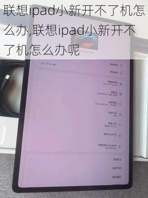 联想ipad小新开不了机怎么办,联想ipad小新开不了机怎么办呢