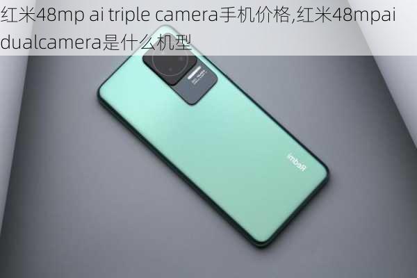 红米48mp ai triple camera手机价格,红米48mpaidualcamera是什么机型