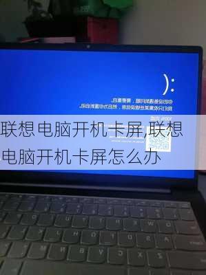 联想电脑开机卡屏,联想电脑开机卡屏怎么办