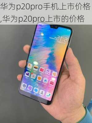 华为p20pro手机上市价格,华为p20pro上市的价格