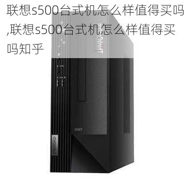 联想s500台式机怎么样值得买吗,联想s500台式机怎么样值得买吗知乎