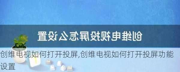 创维电视如何打开投屏,创维电视如何打开投屏功能设置