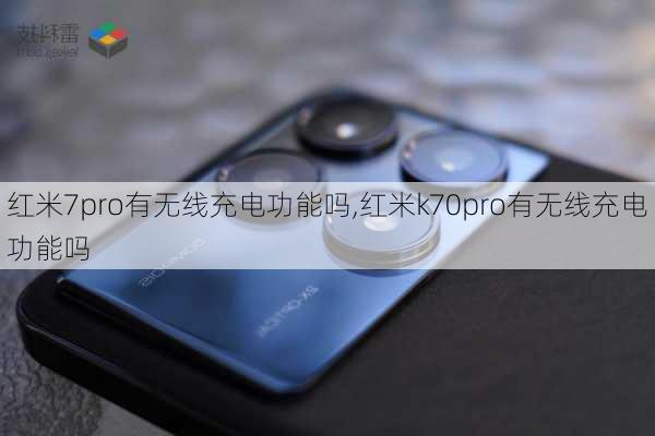 红米7pro有无线充电功能吗,红米k70pro有无线充电功能吗