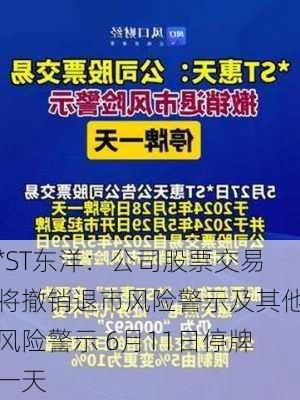 *ST东洋：公司股票交易将撤销退市风险警示及其他风险警示 6月11日停牌一天