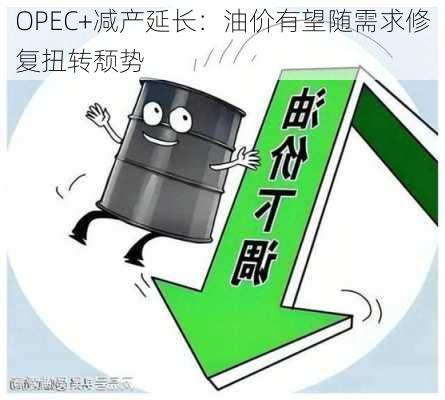 OPEC+减产延长：油价有望随需求修复扭转颓势