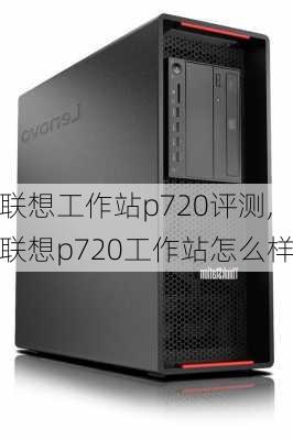 联想工作站p720评测,联想p720工作站怎么样