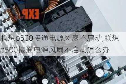 联想p500接通电源风扇不启动,联想p500接通电源风扇不启动怎么办