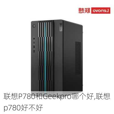 联想P780和Geekpro哪个好,联想p780好不好