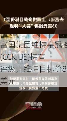 富国集团维持皇冠控股(CCK.US)持有评级，维持目标价84美元