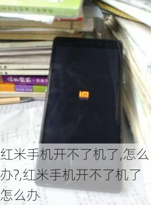 红米手机开不了机了,怎么办?,红米手机开不了机了怎么办