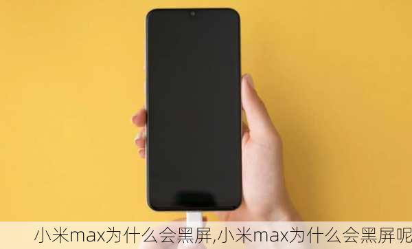 小米max为什么会黑屏,小米max为什么会黑屏呢