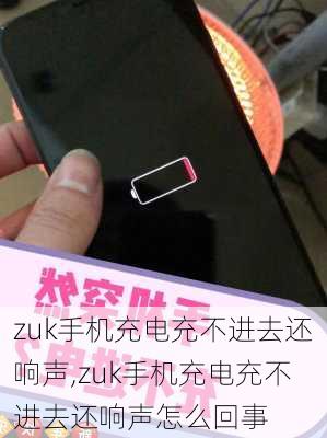 zuk手机充电充不进去还响声,zuk手机充电充不进去还响声怎么回事