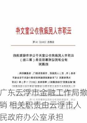 广东云浮市金融工作局撤销 相关职责由云浮市人民政府办公室承担