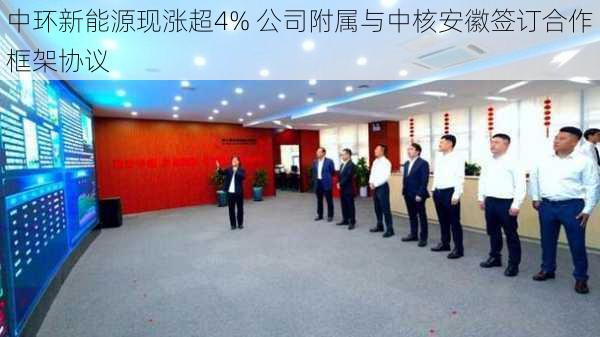 中环新能源现涨超4% 公司附属与中核安徽签订合作框架协议