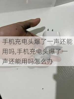 手机充电头爆了一声还能用吗,手机充电头爆了一声还能用吗怎么办