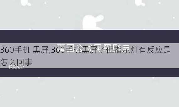 360手机 黑屏,360手机黑屏了但指示灯有反应是怎么回事