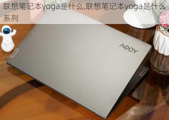 联想笔记本yoga是什么,联想笔记本yoga是什么系列