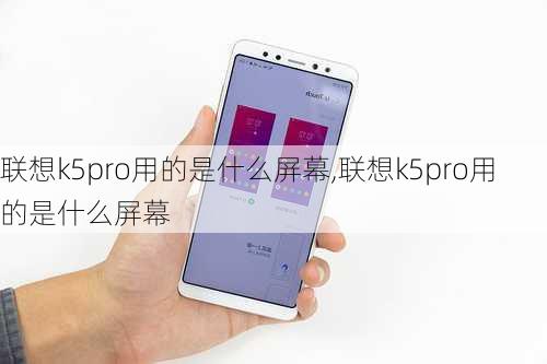 联想k5pro用的是什么屏幕,联想k5pro用的是什么屏幕