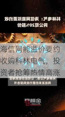 海信网能溢价要约收购科林电气，投资者抢筹热情高涨