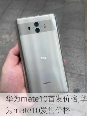 华为mate10首发价格,华为mate10发售价格