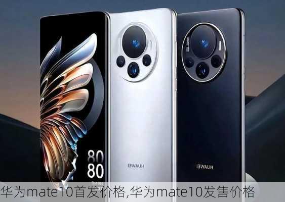 华为mate10首发价格,华为mate10发售价格