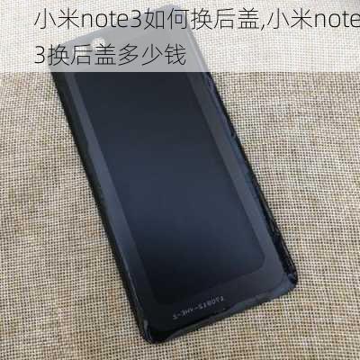 小米note3如何换后盖,小米note3换后盖多少钱