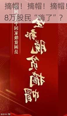 摘帽！摘帽！摘帽！8万股民“嗨了”？