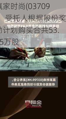 赢家时尚(03709)：受托人根据股份奖励计划购买合共53.75万股