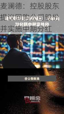 麦澜德：控股股东提议回购公司股份并实施中期分红