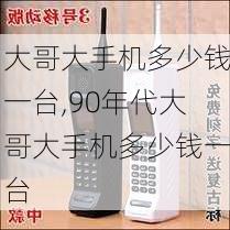 大哥大手机多少钱一台,90年代大哥大手机多少钱一台