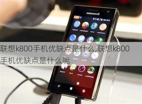 联想k800手机优缺点是什么,联想k800手机优缺点是什么呢