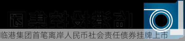 临港集团首笔离岸人民币社会责任债券挂牌上市