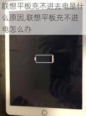 联想平板充不进去电是什么原因,联想平板充不进电怎么办