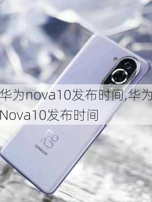 华为nova10发布时间,华为Nova10发布时间