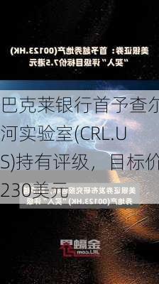 巴克莱银行首予查尔斯河实验室(CRL.US)持有评级，目标价230美元